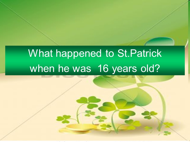 What happened to St.Patrick  when he was  16 years old?